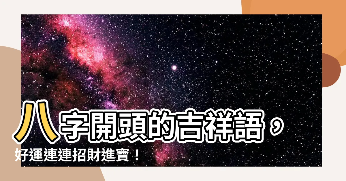 【八開頭的吉祥話】八字開頭的吉祥語，好運連連招財進寶！