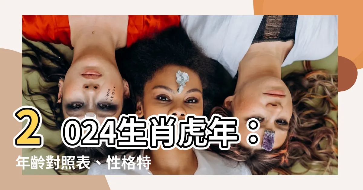 【生肖虎年份】2024生肖虎年：年齡對照表、性格特質一次滿足！