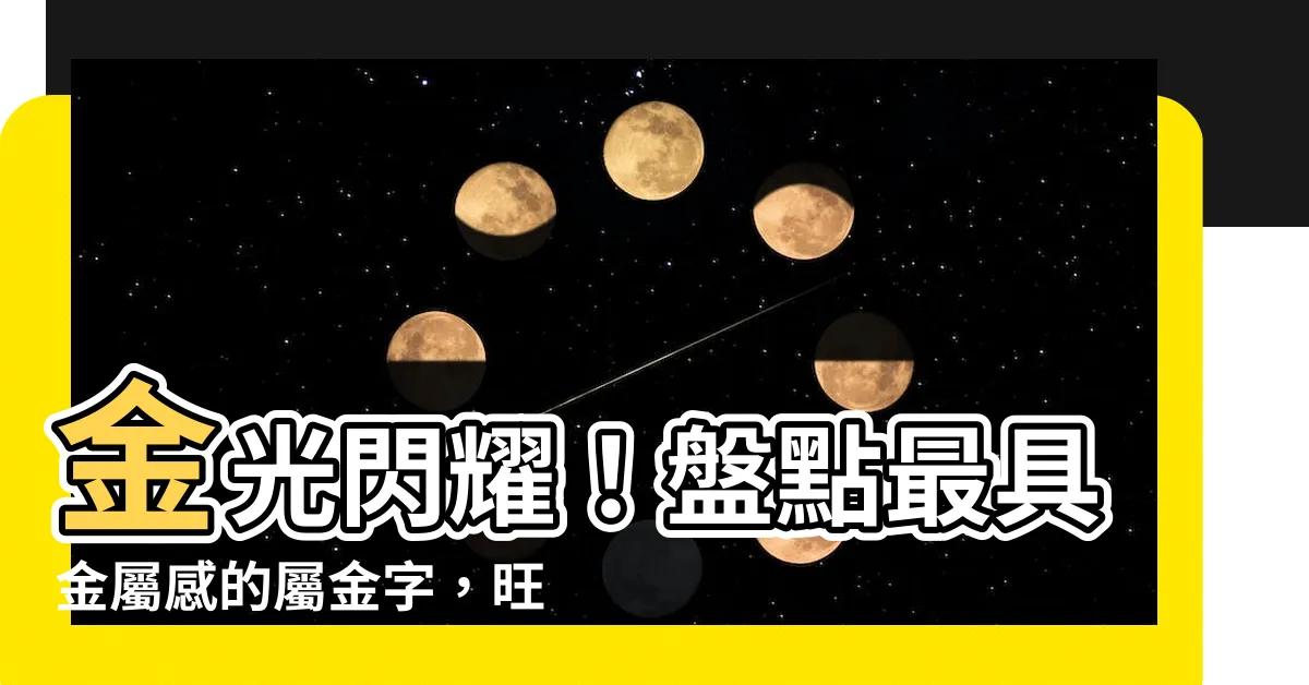 【屬金 字】金光閃耀！盤點最具金屬感的屬金字，旺運補財運必收！