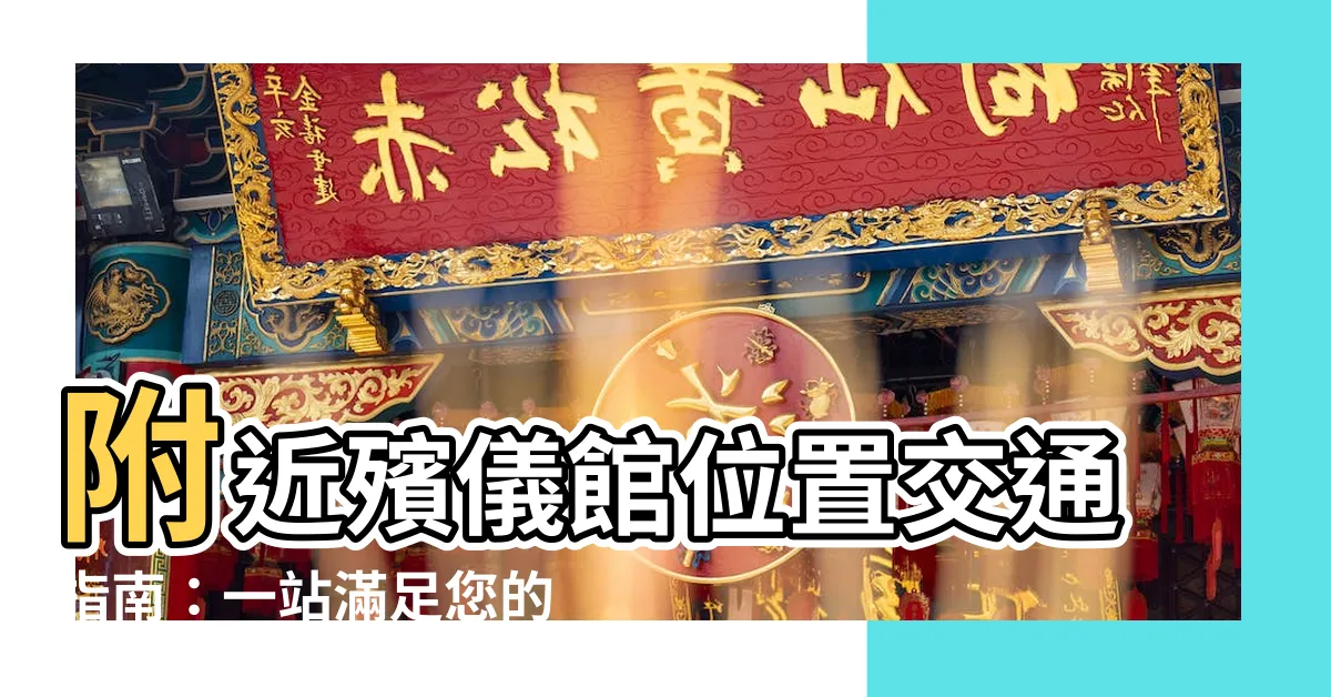 【附近殯儀館】附近殯儀館位置交通指南：一站滿足您的需求