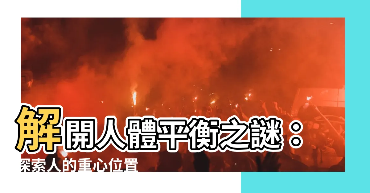 【人的重心位置】解開人體平衡之謎：探索人的重心位置