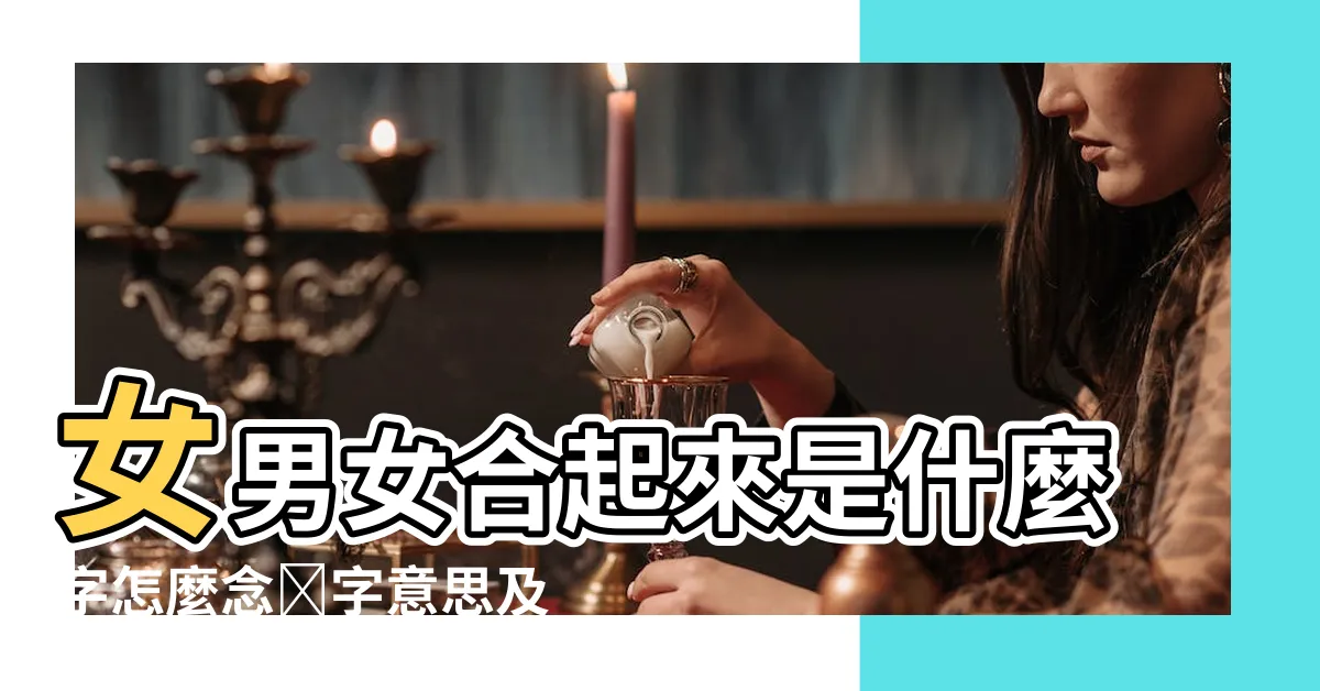 【女男女 字】女男女合起來是什麼字怎麼念嫐字意思及讀音念法介紹 |女男女念什麼 |這兩個字怎麼讀 |