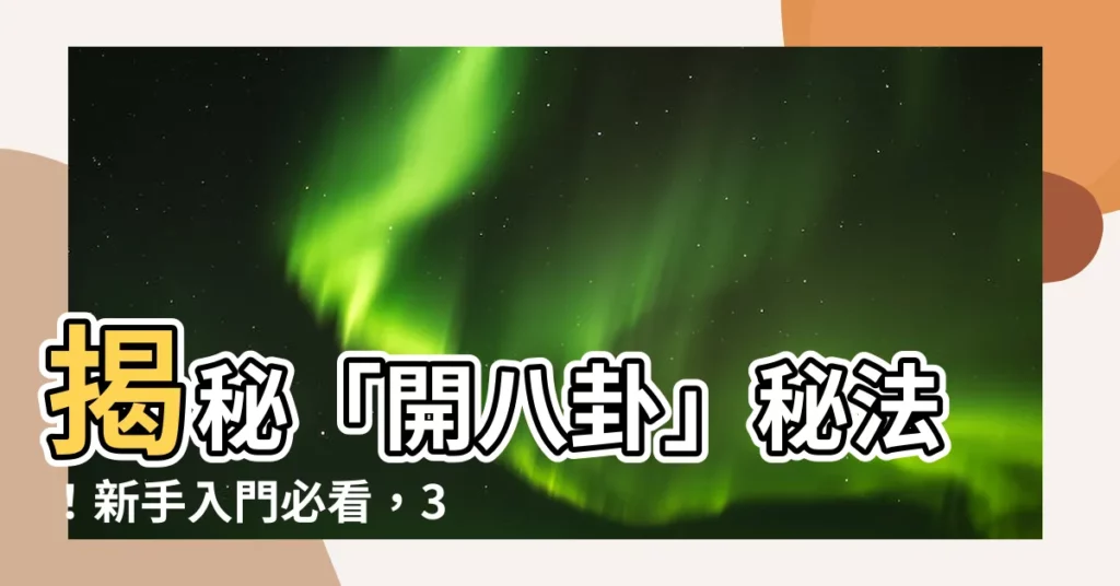 【開八卦方法】揭秘「開八卦」秘法！新手入門必看，3種修行法助你提升禪修境界
