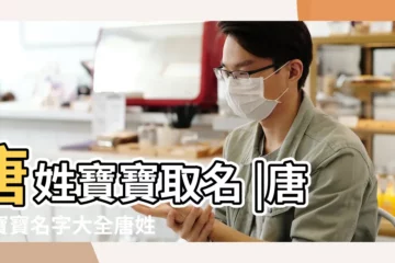 【寶寶取名 唐運什麼】唐姓寶寶取名 |唐姓寶寶名字大全唐姓好聽到爆炸的名字 |男孩起名大全 |