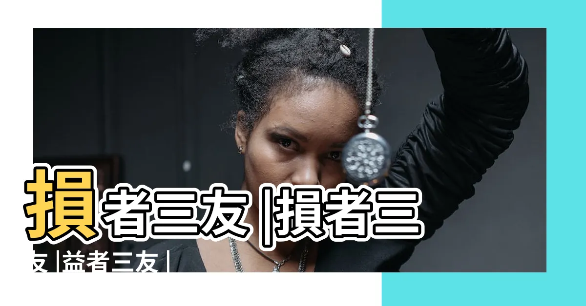 【益者三友損者三友例子】損者三友 |損者三友 |益者三友 |