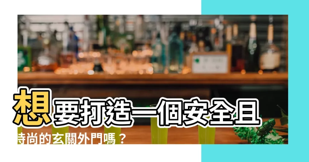 【玄關外門】想要打造一個安全且時尚的玄關外門嗎？