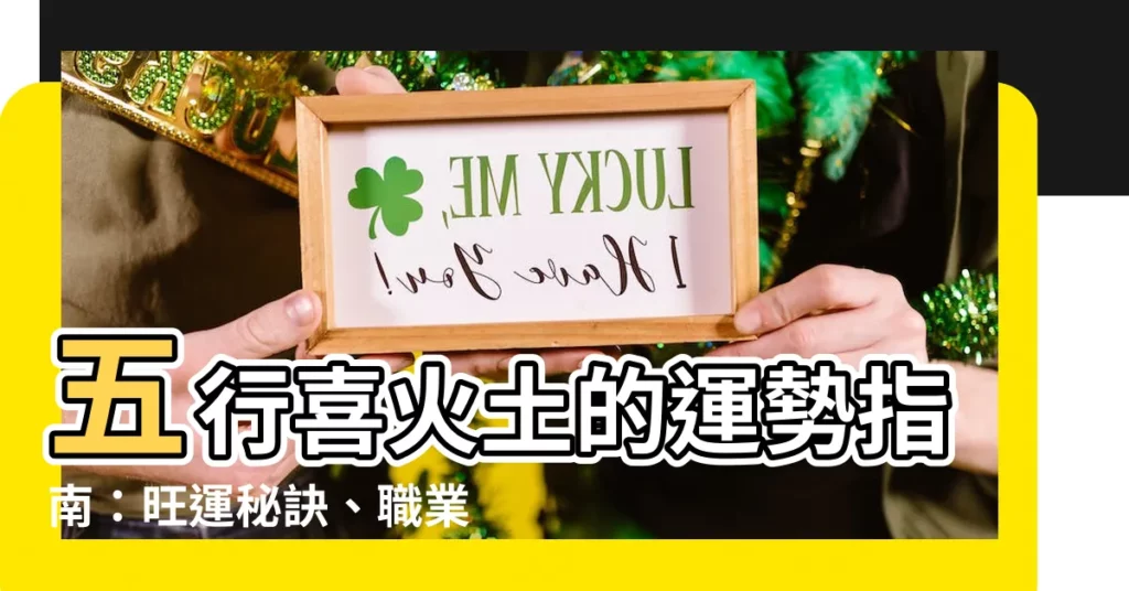 【五行喜火土】五行喜火土的運勢指南：旺運秘訣、職業建議和開運小物