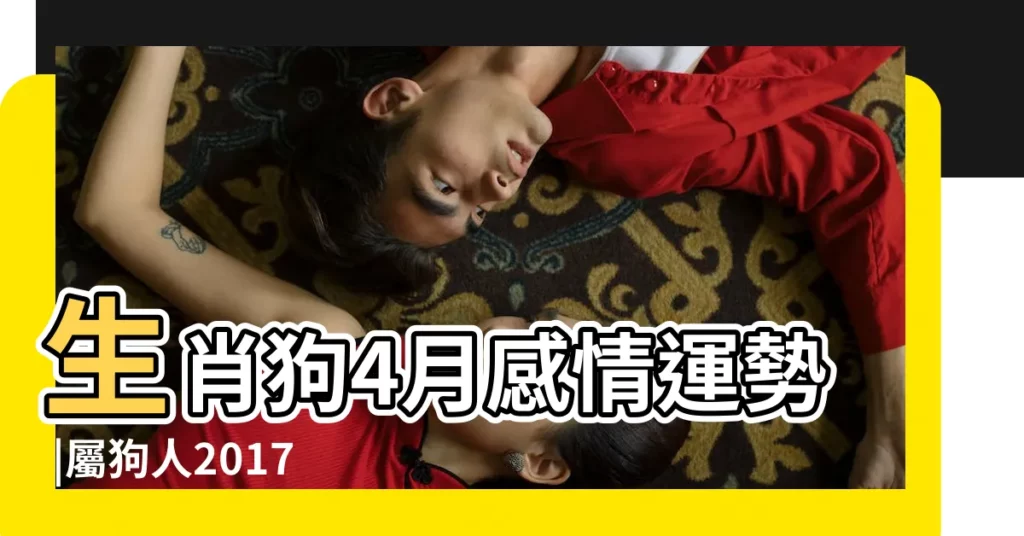 生肖狗4月感情運勢 |屬狗人2017年4月份運勢 |屬狗人2017年4月運勢 |【2017年4月屬狗愛情】
