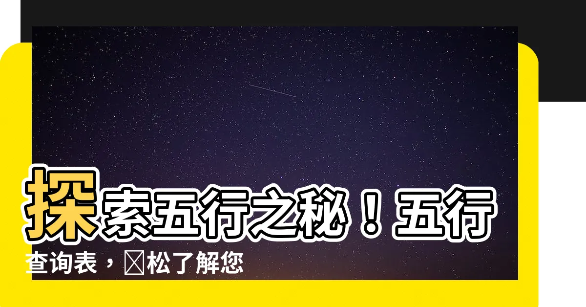 【五行查詢表】探索五行之秘！五行查詢表，輕鬆瞭解您的命理與體質！