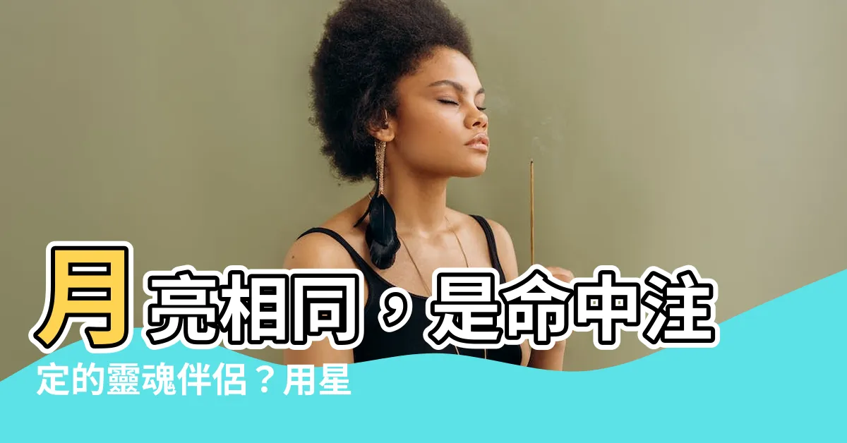 【月亮相同】月亮相同，是命中註定的靈魂伴侶？用星座解析配對！