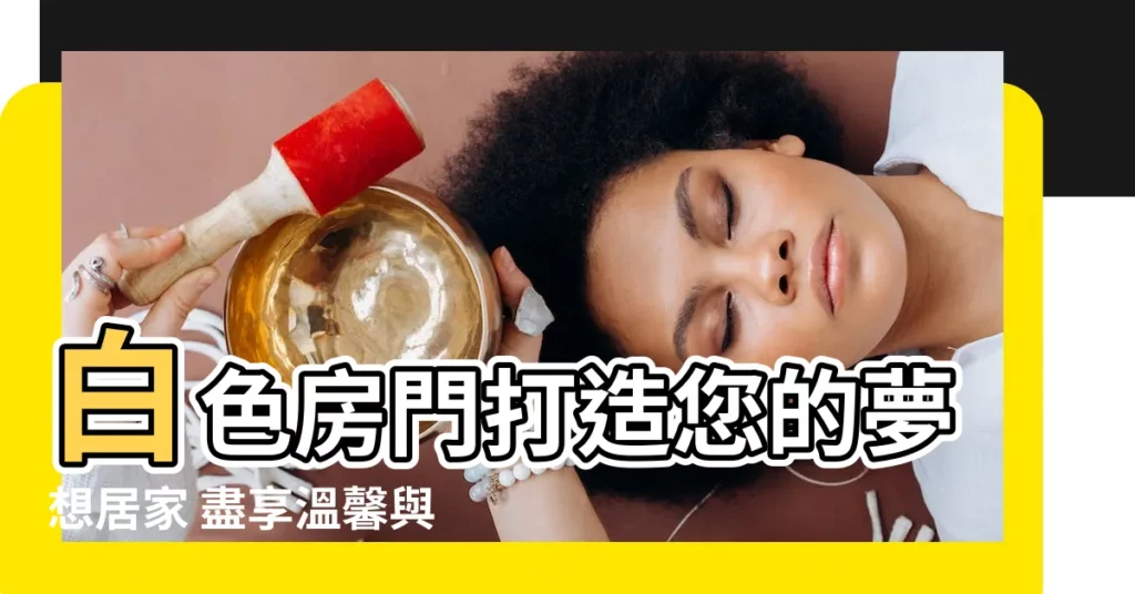 【白色的門】白色房門打造您的夢想居家 盡享温馨與品味的完美結合