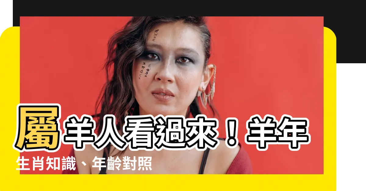 【屬相羊】屬羊人看過來！羊年生肖知識、年齡對照表全攻略