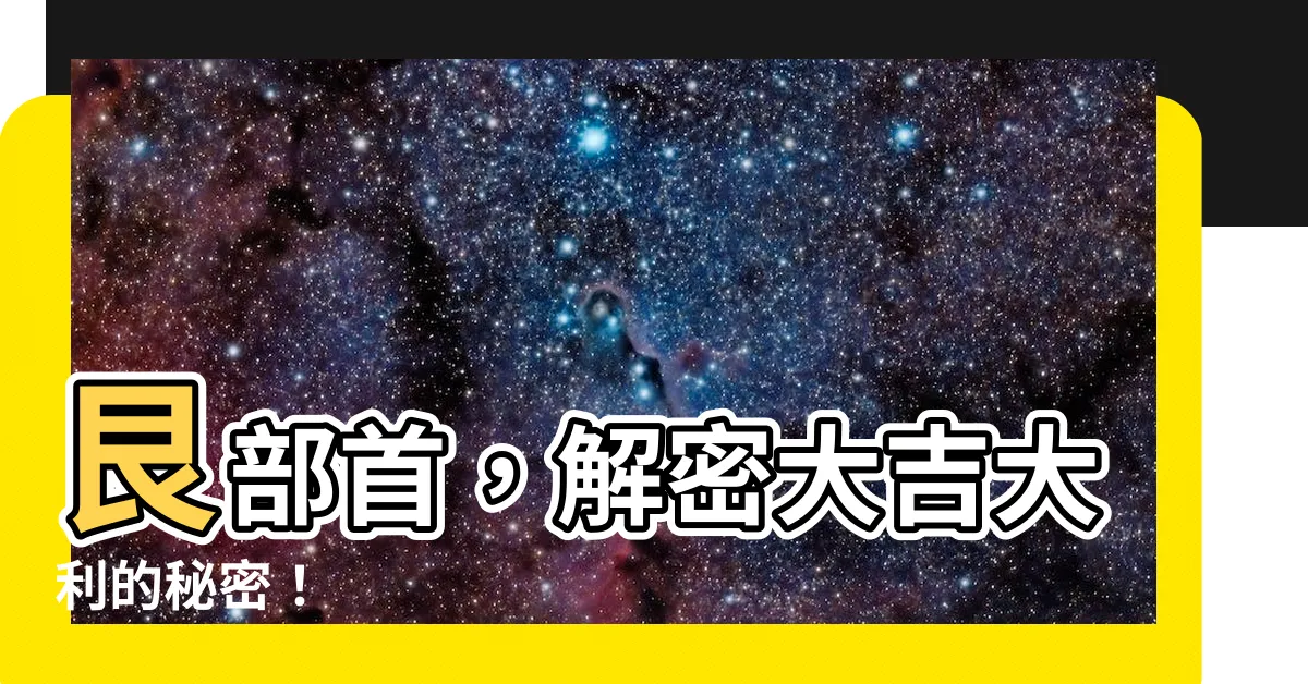 【艮 部首】艮部首，解密大吉大利的秘密！