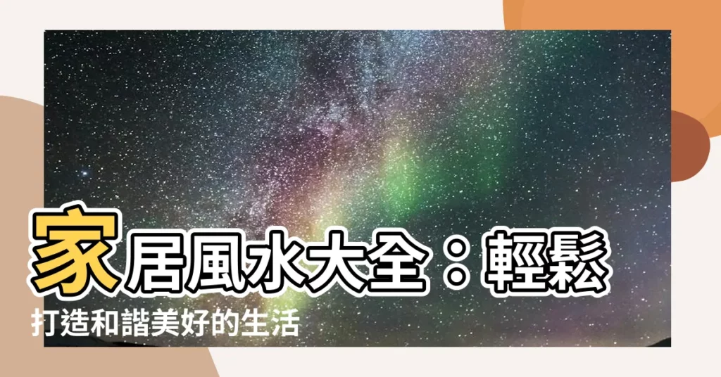 【風水大全】家居風水大全：輕鬆打造和諧美好的生活