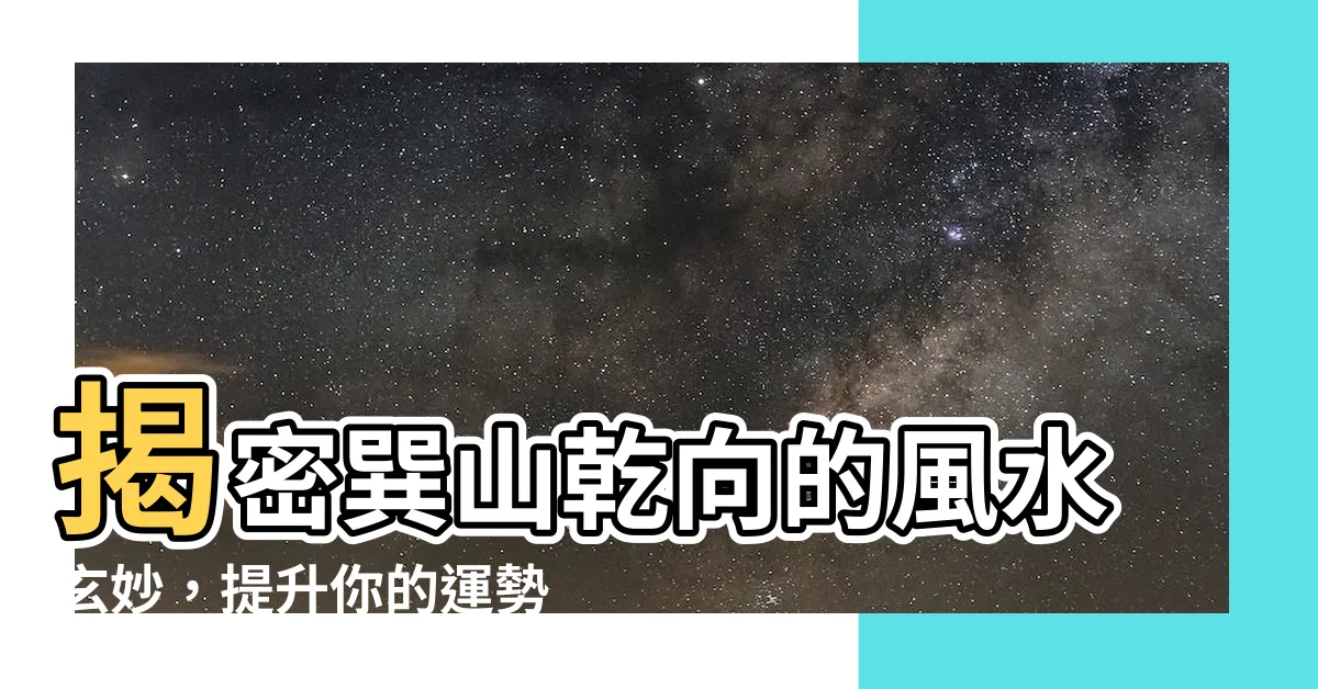 【巽山乾向】揭密巽山乾向的風水玄妙，提升你的運勢！