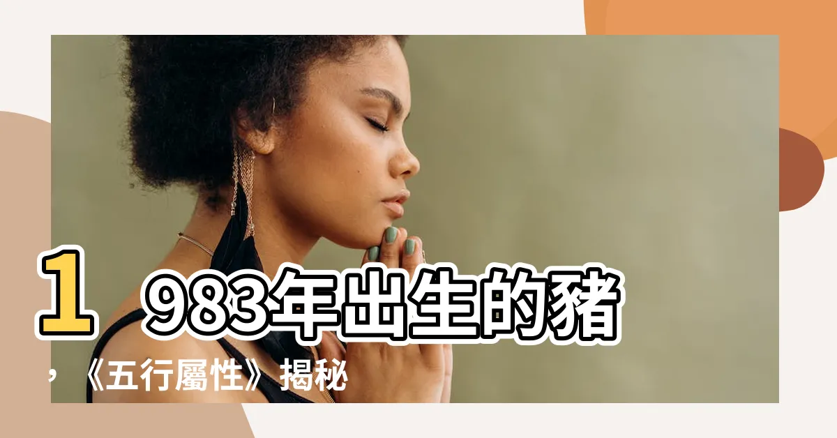 【1983 五行】1983年出生的豬，《五行屬性》揭秘你的未來50年命運