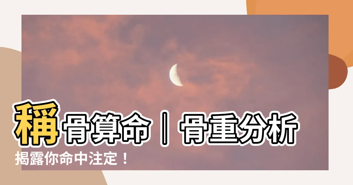 【骨重分析】稱骨算命｜骨重分析揭露你命中註定！