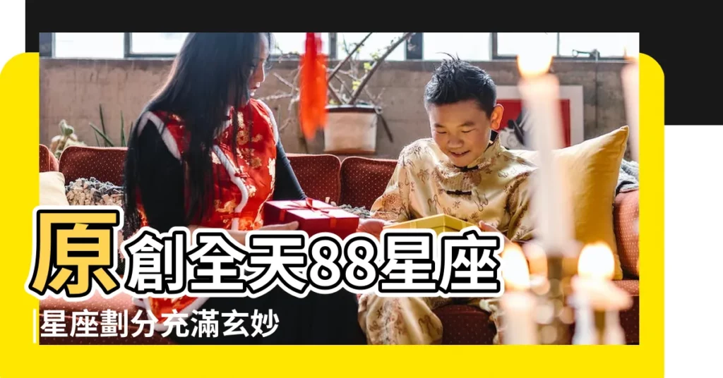 原創全天88星座 |星座劃分充滿玄妙 |為何我們只談12星座 |【星座都是由什麼組成的】