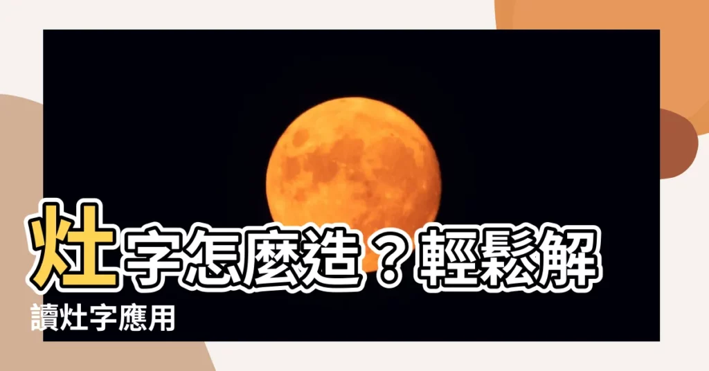 【灶 造詞】灶字怎麼造？輕鬆解讀灶字應用