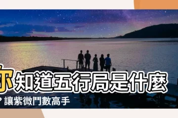 【五行局是什麼】你知道五行局是什麼嗎？讓紫微鬥數高手告訴你！