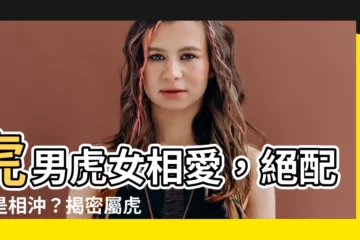 【虎男虎女】虎男虎女相愛，絕配還是相沖？揭密屬虎男女的婚配解析