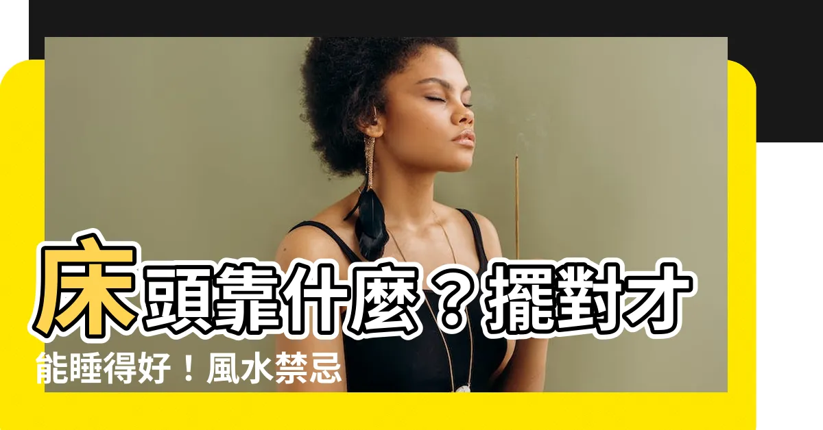 【牀頭靠】牀頭靠什麼？擺對才能睡得好！風水禁忌一次看