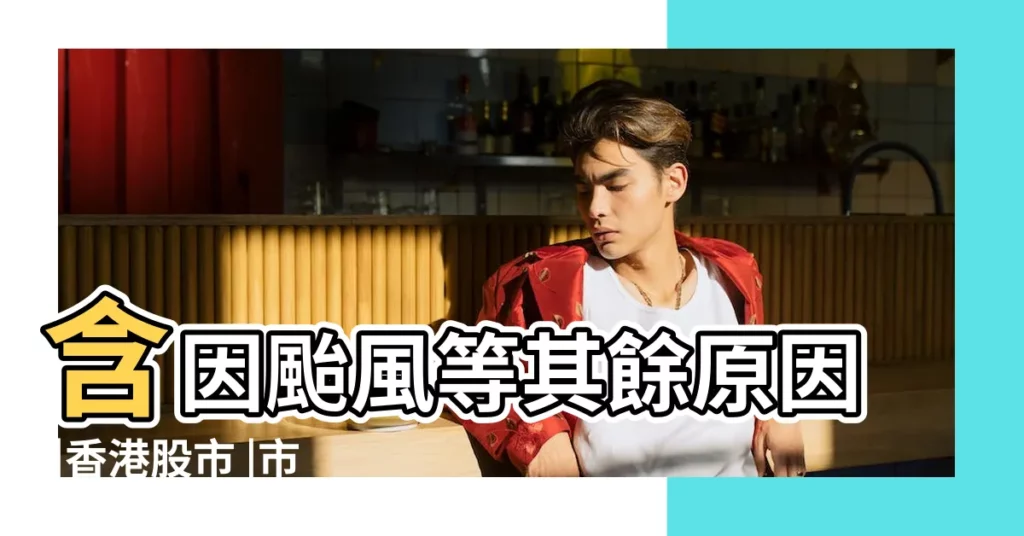 含因颱風等其餘原因 |香港股市 |市場開休市日期 |【2017年2月5日開市嗎】