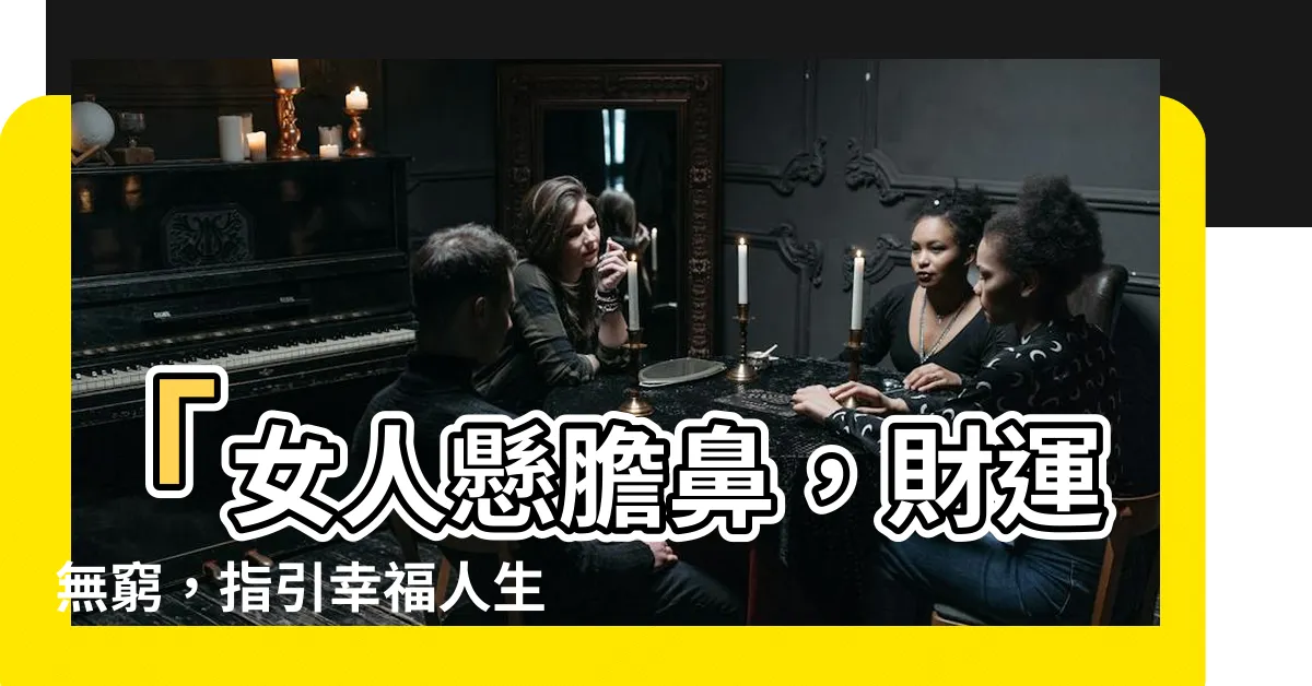 【懸膽鼻女】「女人懸膽鼻，財運無窮，指引幸福人生的秘密！」