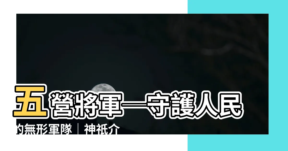 【五營將軍】五營將軍─守護人民的無形軍隊｜神祇介紹與榮耀故事