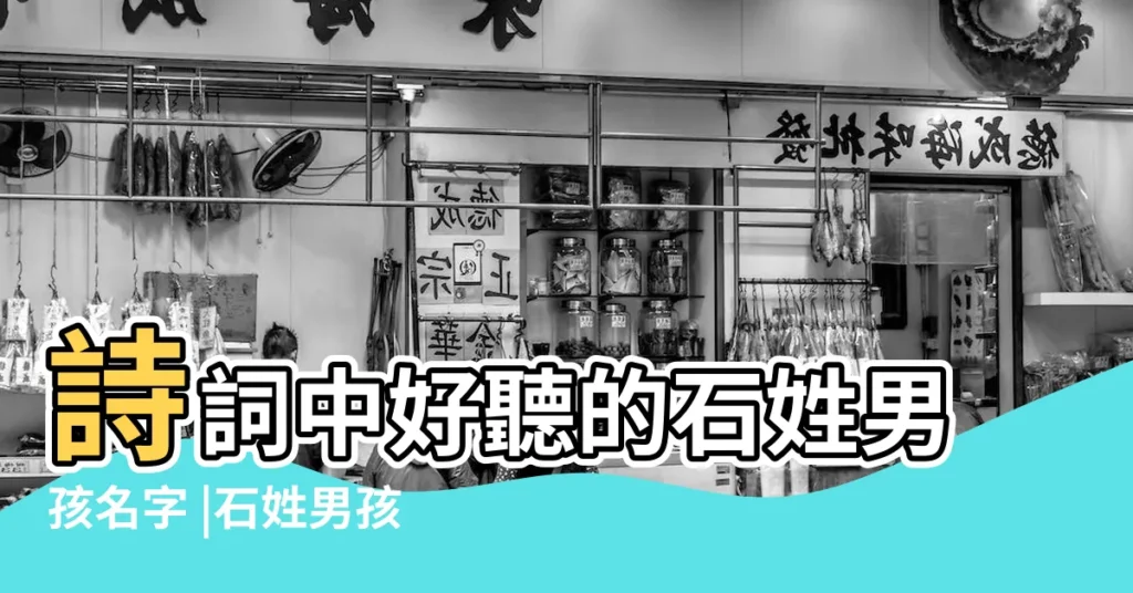 詩詞中好聽的石姓男孩名字 |石姓男孩出自詩詞的名字 |來自詩詞的石姓男孩名字大全 |【詩詞石姓男孩取名】