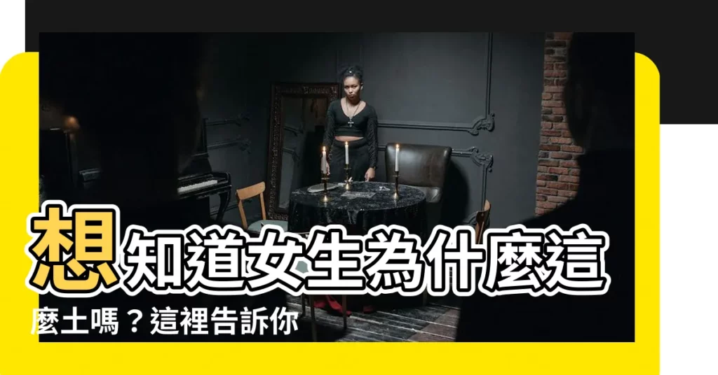 【很土的意思】想知道女生為什麼這麼土嗎？這裡告訴你「土」的真正含義！