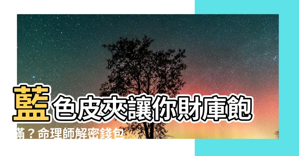 【藍色皮夾好嗎】藍色皮夾讓你財庫飽滿？命理師解密錢包風水招財術