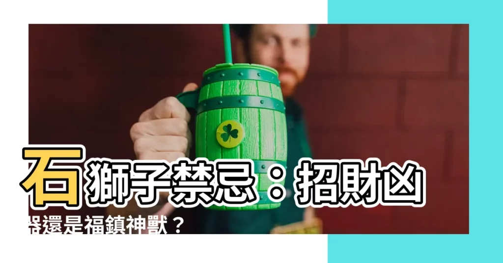 【石獅子禁忌】石獅子禁忌：招財兇器還是福鎮神獸？