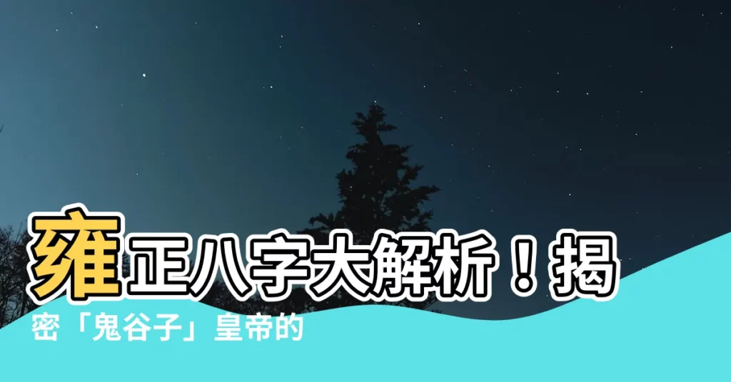 【雍正八字】雍正八字大解析！揭密「鬼谷子」皇帝的升官奇招