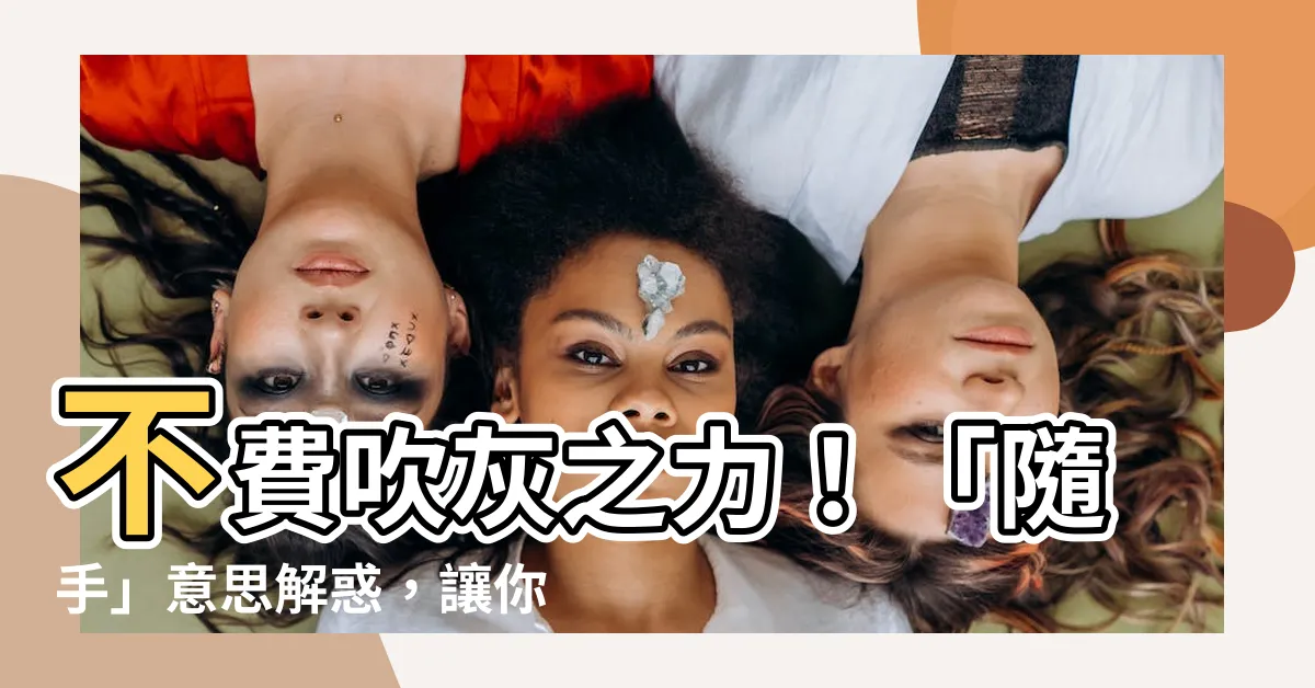 【隨手意思】不費吹灰之力！「隨手」意思解惑，讓你輕鬆上手