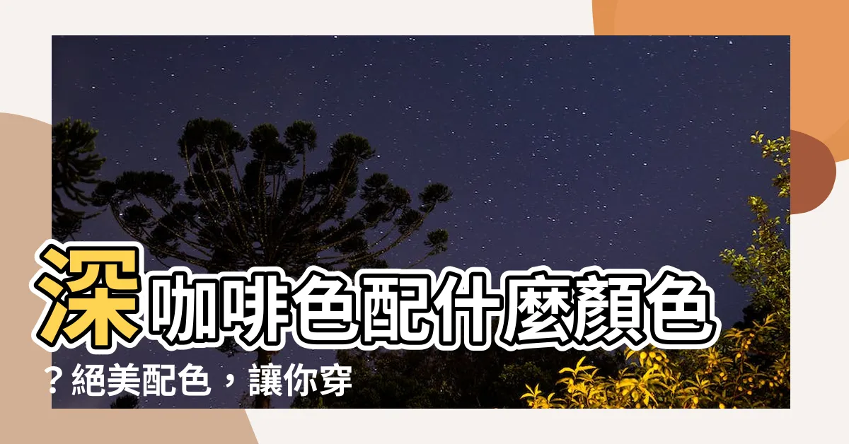 【深咖啡配什麼顏色】深咖啡色配什麼顏色？絕美配色，讓你穿出時尚感