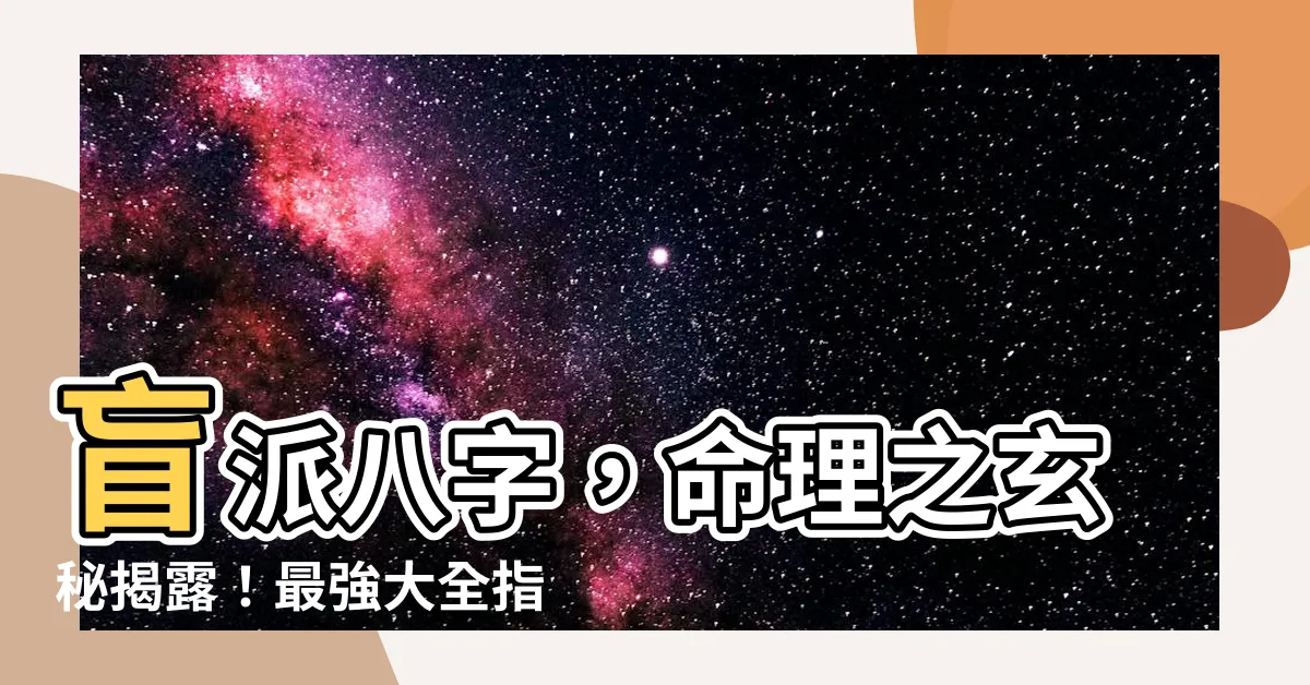【盲派八字】盲派八字，命理之玄秘揭露！最強大全指南！