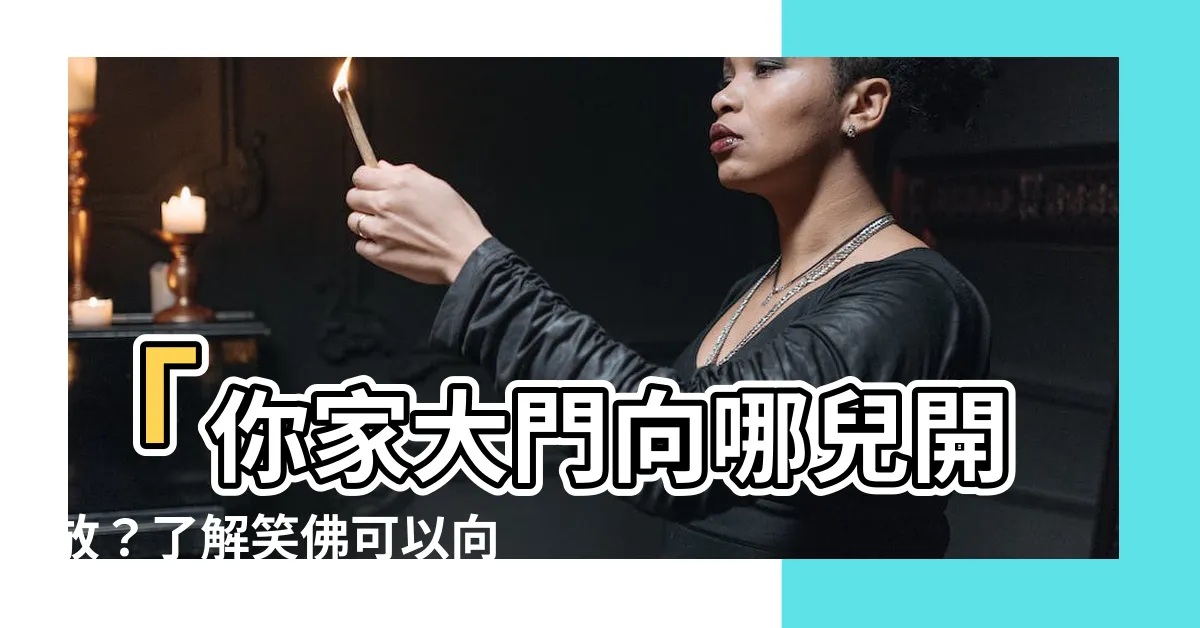 【笑佛可以向大門嗎】「你家大門向哪兒開放？瞭解笑佛可以向大門點燈嗎？」