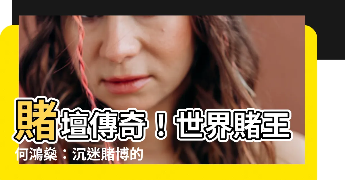 【世界賭王】賭壇傳奇！世界賭王何鴻燊：沉迷賭博的十大名人