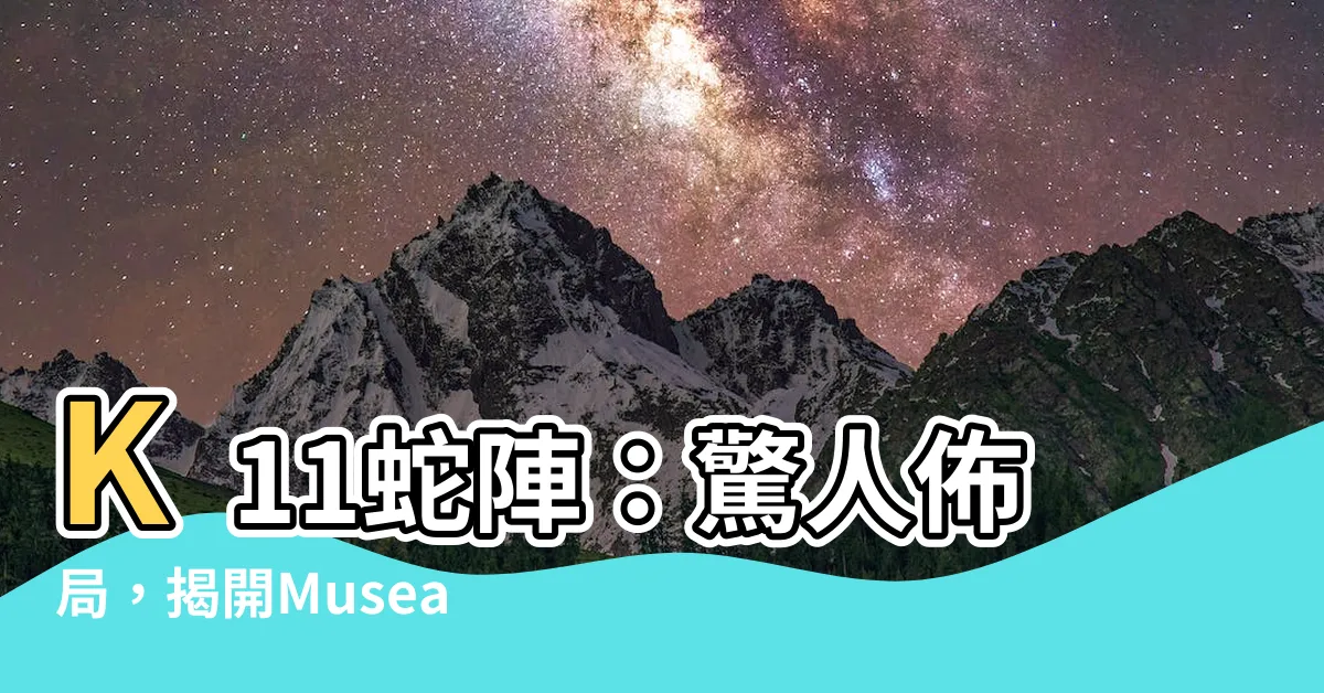 【k11蛇陣】K11蛇陣：驚人佈局，揭開Musea神秘面紗！