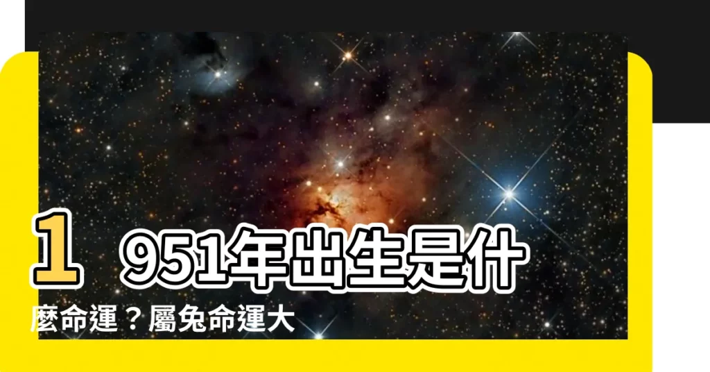 【1951年五行屬什麼】1951年出生是什麼命運？屬兔命運大公開！五行屬性揭密