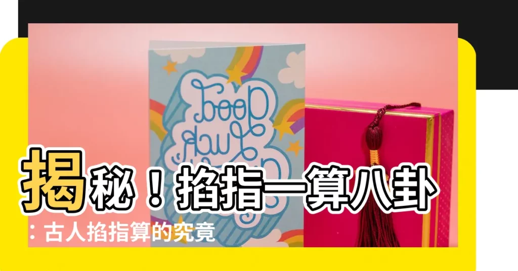 【掐指一算八卦】揭秘!掐指一算八卦:古人掐指算的究竟是什麼?