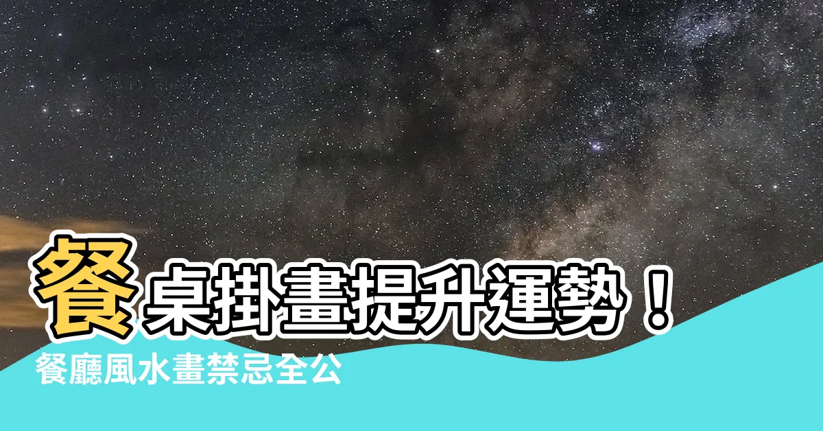 【餐桌掛畫風水】餐桌掛畫提升運勢！餐廳風水畫禁忌全公開