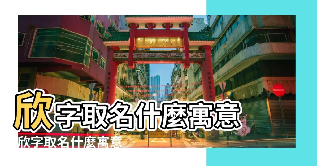 欣字取名什麼寓意 |欣字取名什麼寓意女孩 |欣在名字中是什麼意思 |【欣為名字的寓意】