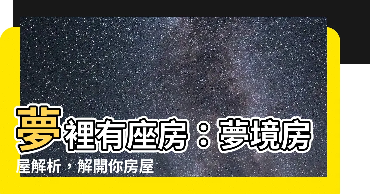 【夢 房子】夢裡有座房：夢境房屋解析，解開你房屋夢的意義