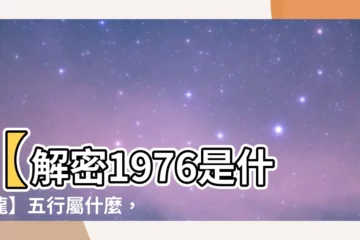【1976是什麼龍】【解密1976是什麼龍】五行屬什麼，命運解析