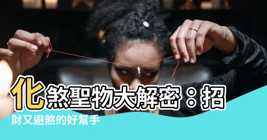 【化煞物品】化煞聖物大解密：招財又避煞的好幫手
