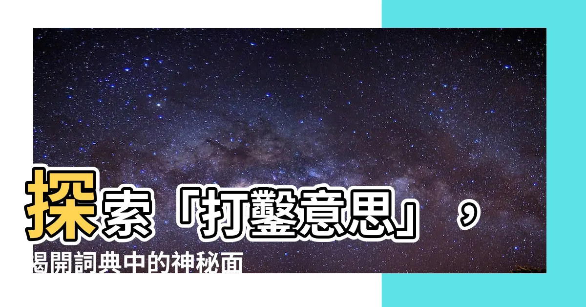 【打鑿意思】探索「打鑿意思」，揭開詞典中的神秘面紗