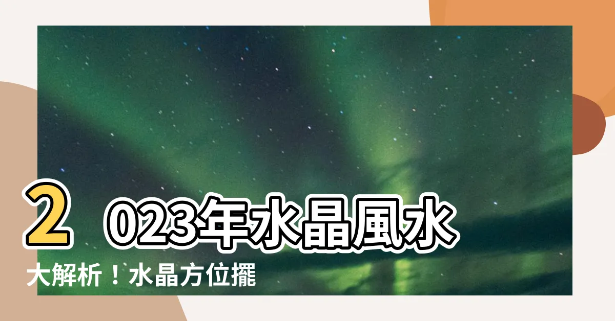 【2023水晶方位】2023年水晶風水大解析！水晶方位擺放攻略大揭密！