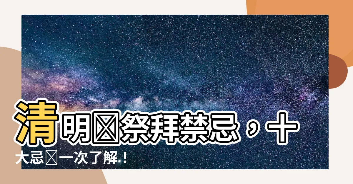 【清明節的禁忌】清明節祭拜禁忌，十大忌諱一次瞭解！